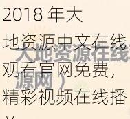 2018 年大地资源中文在线观看官网免费，精彩视频在线播放