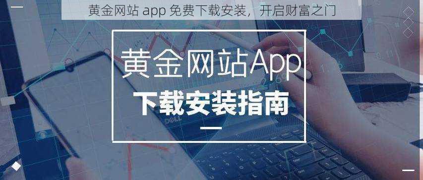 黄金网站 app 免费下载安装，开启财富之门