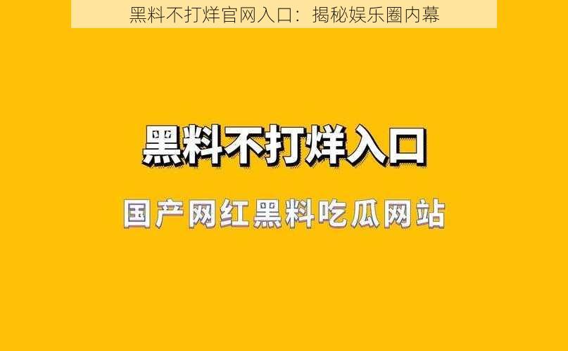 黑料不打烊官网入口：揭秘娱乐圈内幕