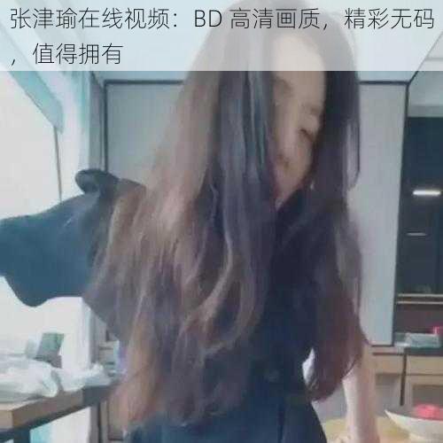 张津瑜在线视频：BD 高清画质，精彩无码，值得拥有