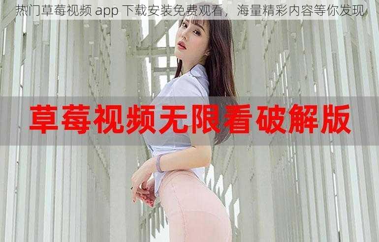 热门草莓视频 app 下载安装免费观看，海量精彩内容等你发现