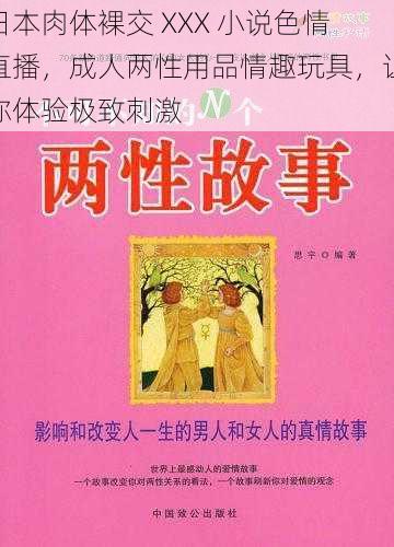 日本肉体裸交 XXX 小说色情直播，成人两性用品情趣玩具，让你体验极致刺激