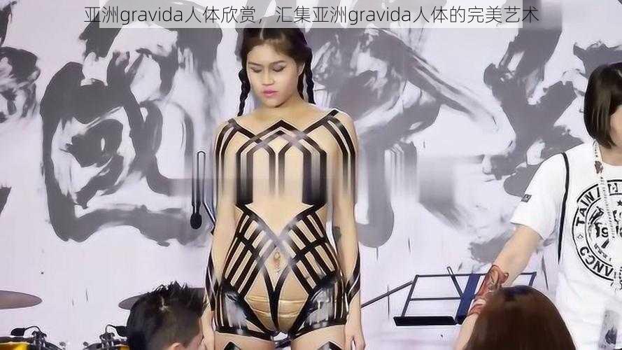 亚洲gravida人体欣赏，汇集亚洲gravida人体的完美艺术