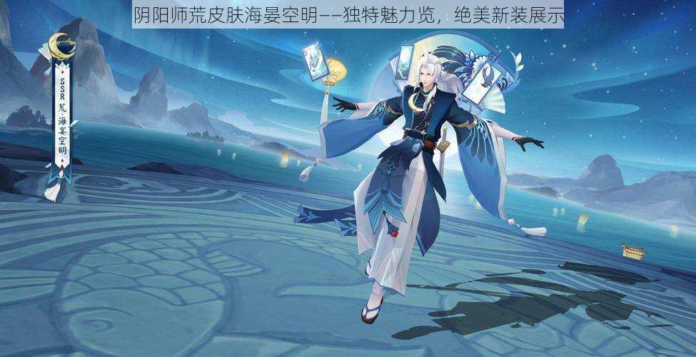 阴阳师荒皮肤海晏空明——独特魅力览，绝美新装展示