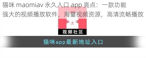 猫咪 maomiav 永久入口 app 亮点：一款功能强大的视频播放软件，海量视频资源，高清流畅播放