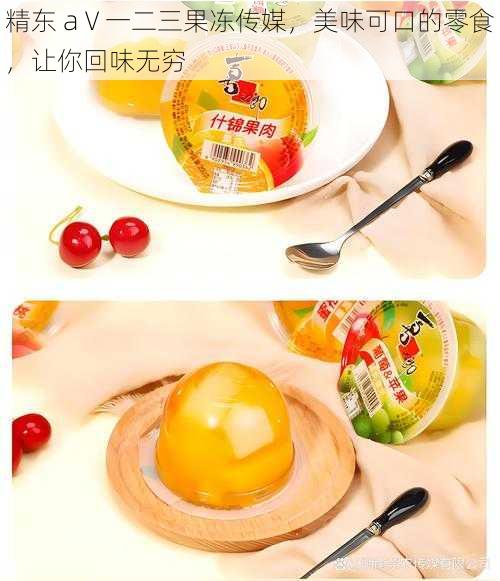 精东 aⅤ一二三果冻传媒，美味可口的零食，让你回味无穷