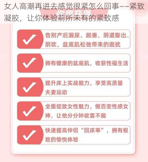 女人高潮再进去感觉很紧怎么回事——紧致凝胶，让你体验前所未有的紧致感