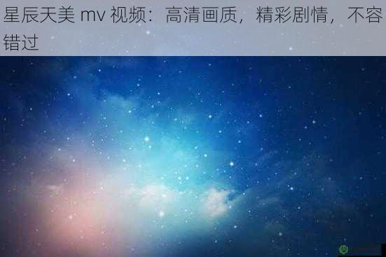 星辰天美 mv 视频：高清画质，精彩剧情，不容错过