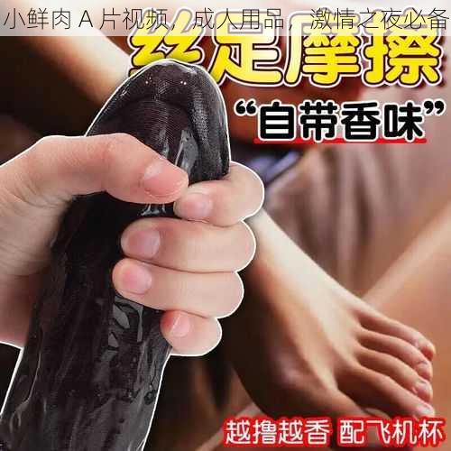 小鲜肉 A 片视频，成人用品，激情之夜必备