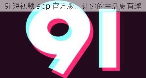 9i 短视频 app 官方版：让你的生活更有趣