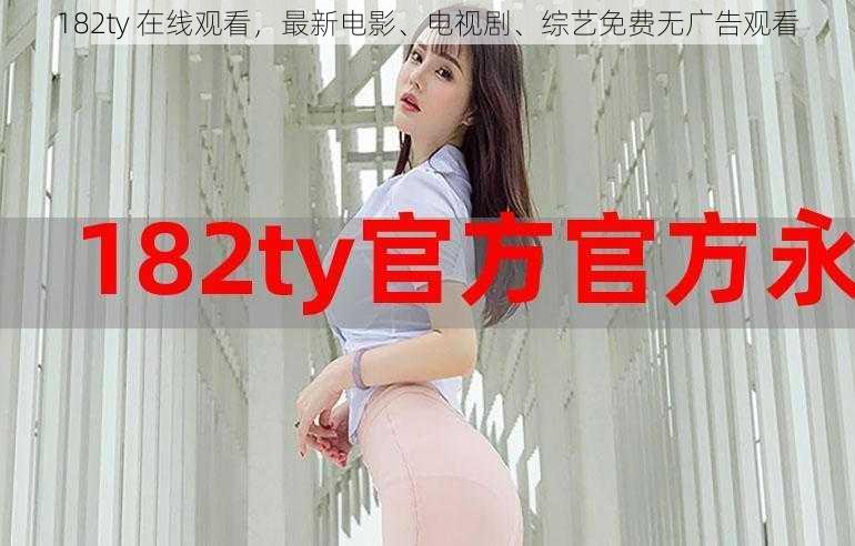 182ty 在线观看，最新电影、电视剧、综艺免费无广告观看