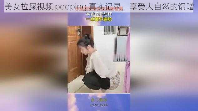 美女拉屎视频 pooping 真实记录，享受大自然的馈赠