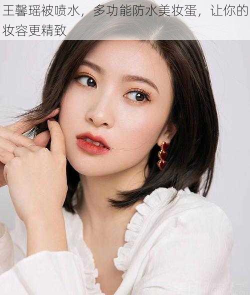 王馨瑶被喷水，多功能防水美妆蛋，让你的妆容更精致