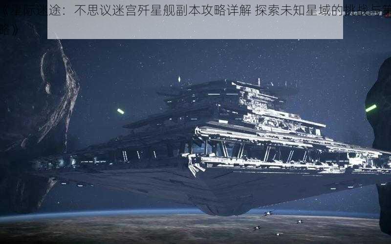 《星际迷途：不思议迷宫歼星舰副本攻略详解 探索未知星域的挑战与策略》