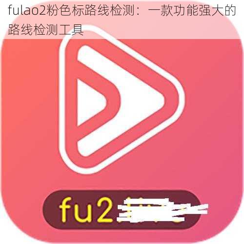 fulao2粉色标路线检测：一款功能强大的路线检测工具