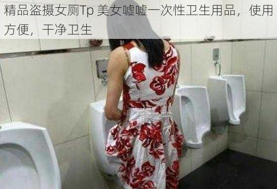 精品盗摄女厕Tp 美女嘘嘘一次性卫生用品，使用方便，干净卫生