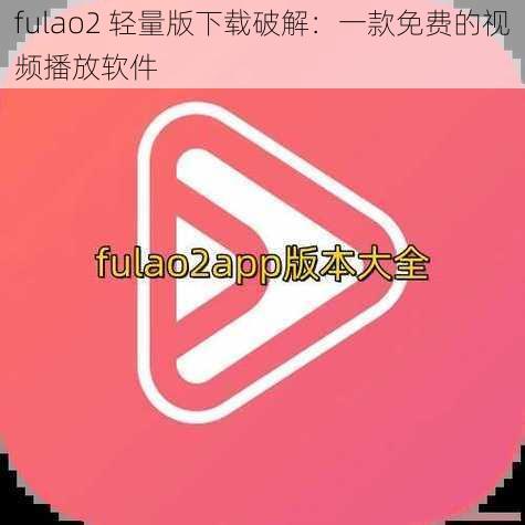 fulao2 轻量版下载破解：一款免费的视频播放软件