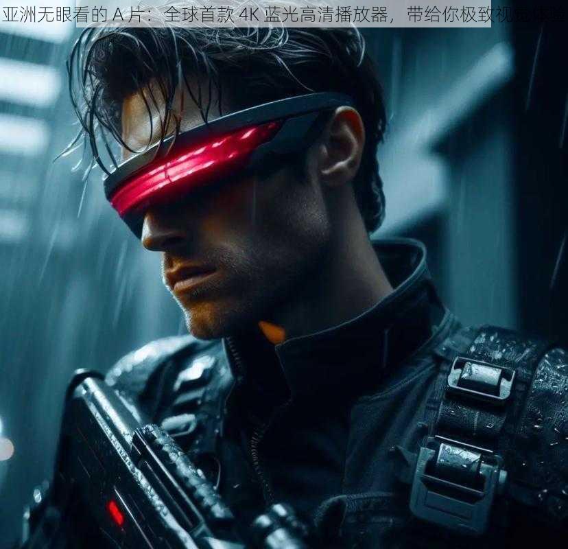 亚洲无眼看的 A 片：全球首款 4K 蓝光高清播放器，带给你极致视觉体验