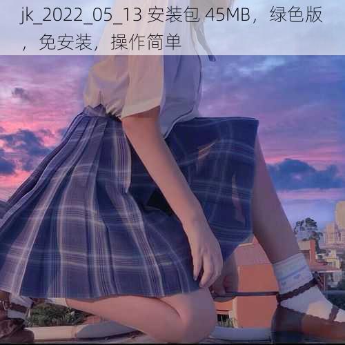 jk_2022_05_13 安装包 45MB，绿色版，免安装，操作简单