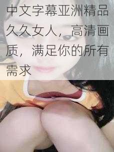 中文字幕亚洲精品久久女人，高清画质，满足你的所有需求