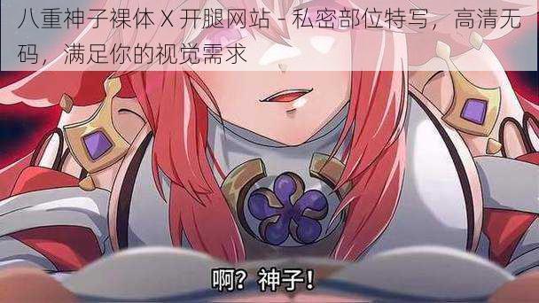 八重神子裸体 X 开腿网站 - 私密部位特写，高清无码，满足你的视觉需求