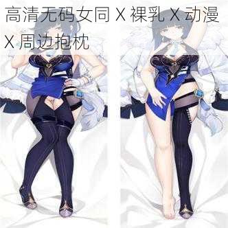 高清无码女同 X 裸乳 X 动漫 X 周边抱枕