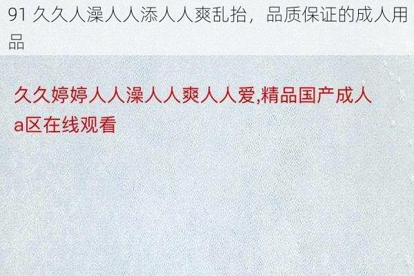 91 久久人澡人人添人人爽乱抬，品质保证的成人用品