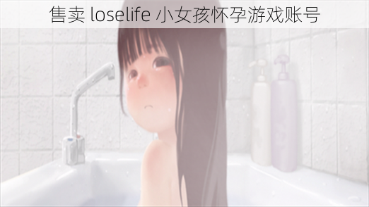 售卖 loselife 小女孩怀孕游戏账号