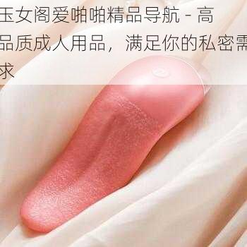 玉女阁爱啪啪精品导航 - 高品质成人用品，满足你的私密需求